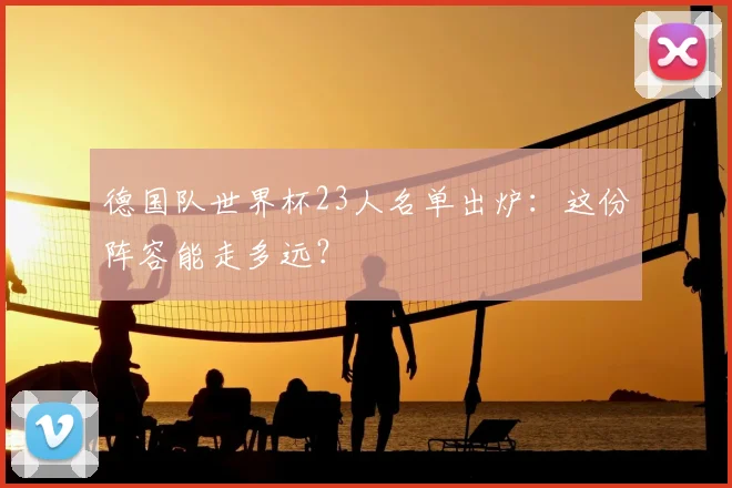 德国队世界杯23人名单出炉:这份阵容能走多远?