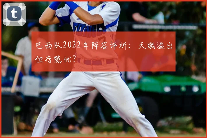 巴西队2022年阵容评析:天赋溢出但存隐忧?