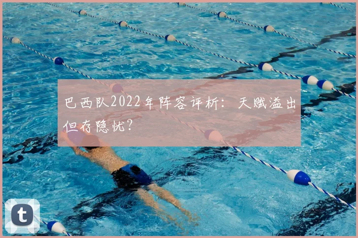 巴西队2022年阵容评析:天赋溢出但存隐忧?
