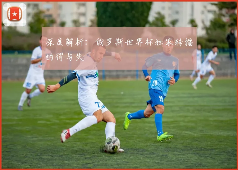 深度解析：俄罗斯世界杯独家转播的得与失