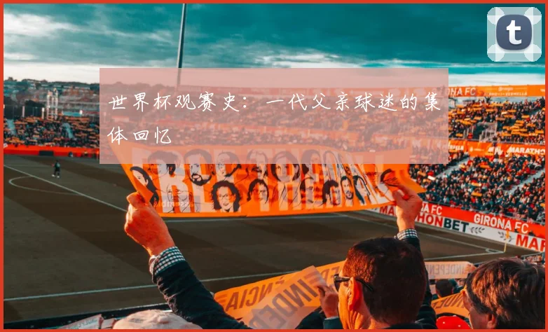 世界杯观赛史：一代父亲球迷的集体回忆